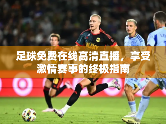 足球免费在线高清直播，享受激情赛事的终极指南