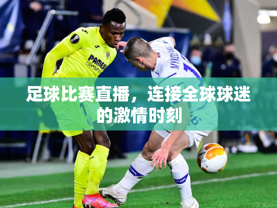 足球比赛直播，连接全球球迷的激情时刻
