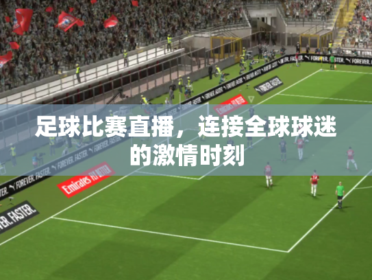 足球比赛直播，连接全球球迷的激情时刻