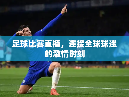 足球比赛直播，连接全球球迷的激情时刻