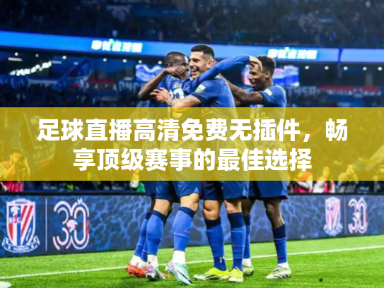 足球直播高清免费无插件，畅享顶级赛事的最佳选择
