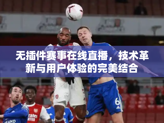 无插件赛事在线直播，技术革新与用户体验的完美结合