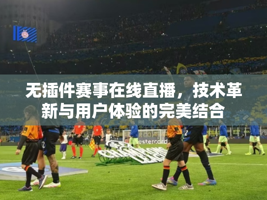 无插件赛事在线直播，技术革新与用户体验的完美结合