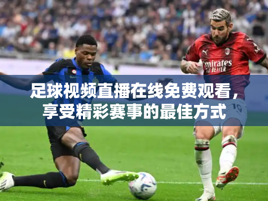 足球视频直播在线免费观看，享受精彩赛事的最佳方式