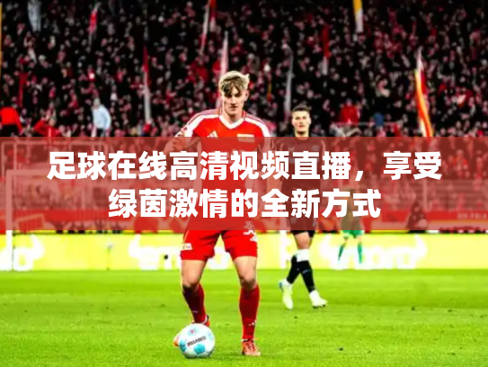 足球在线高清视频直播，享受绿茵激情的全新方式