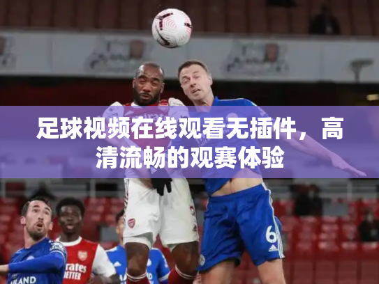 足球视频在线观看无插件，高清流畅的观赛体验