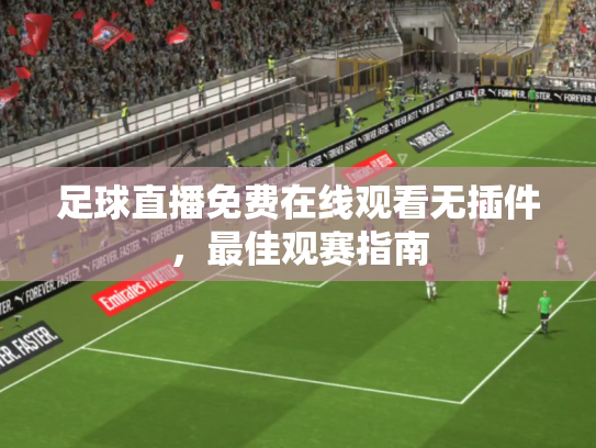 足球直播免费在线观看无插件，最佳观赛指南
