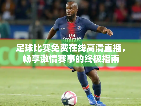 足球比赛免费在线高清直播，畅享激情赛事的终极指南