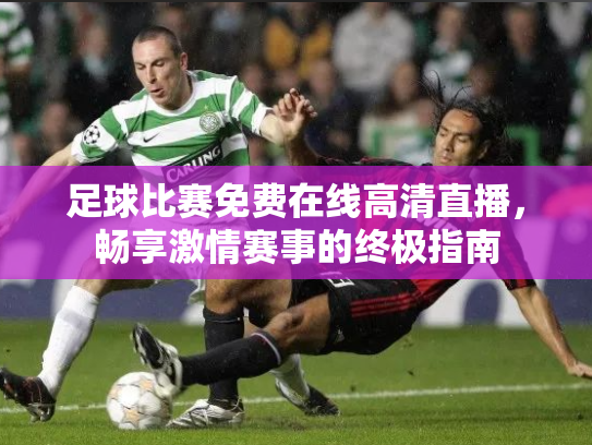 足球比赛免费在线高清直播，畅享激情赛事的终极指南