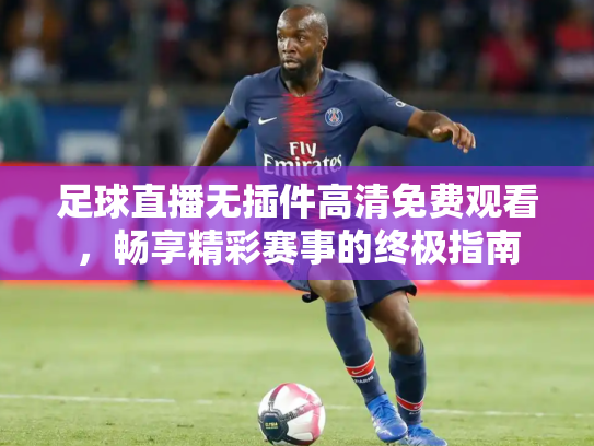 足球直播无插件高清免费观看，畅享精彩赛事的终极指南
