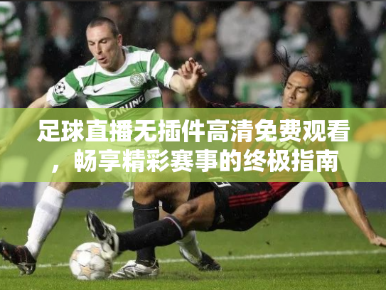 足球直播无插件高清免费观看，畅享精彩赛事的终极指南