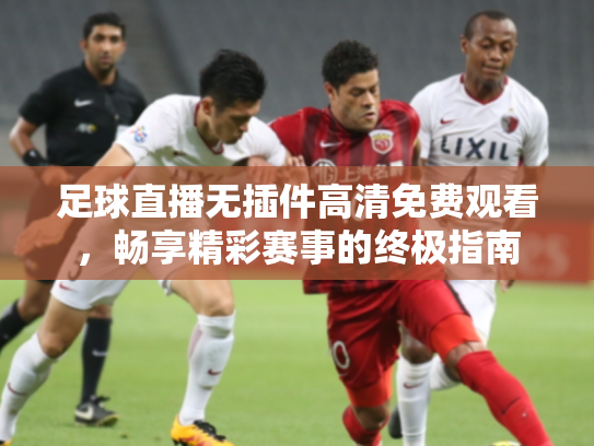 足球直播无插件高清免费观看，畅享精彩赛事的终极指南
