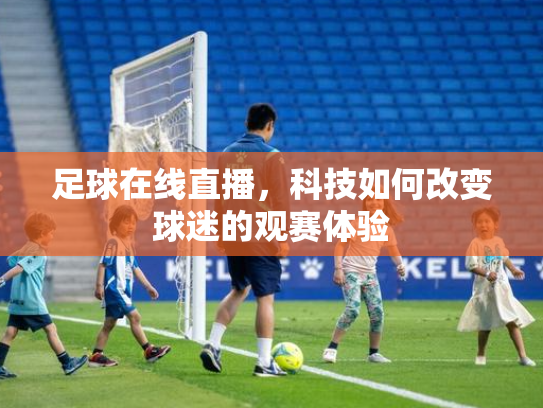 足球在线直播，科技如何改变球迷的观赛体验