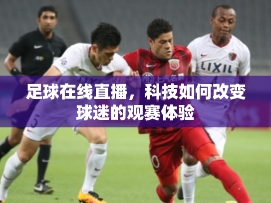 足球在线直播，科技如何改变球迷的观赛体验