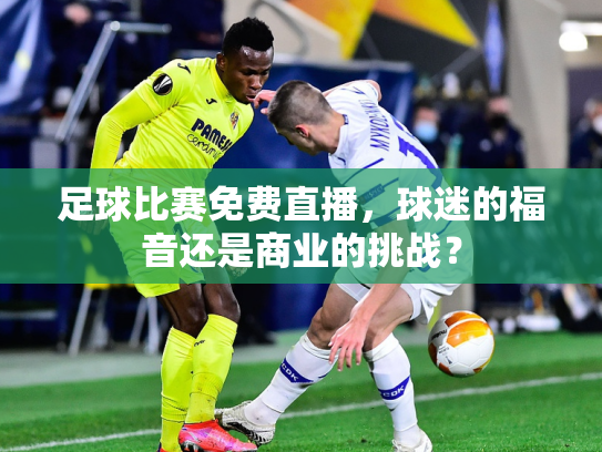 足球比赛免费直播，球迷的福音还是商业的挑战？