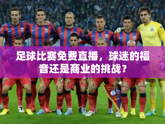 足球比赛免费直播，球迷的福音还是商业的挑战？