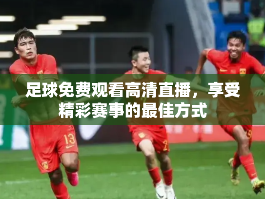 足球免费观看高清直播，享受精彩赛事的最佳方式
