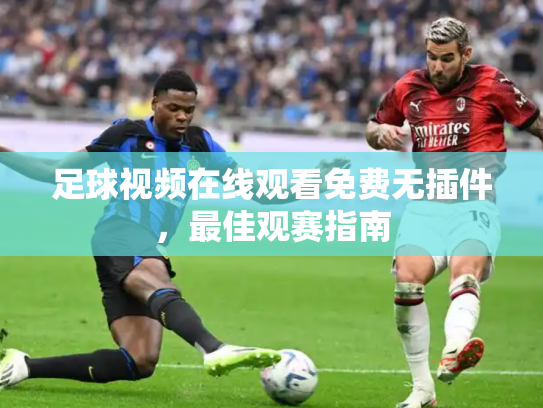 足球视频在线观看免费无插件，最佳观赛指南