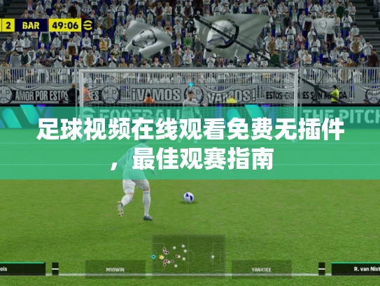 足球视频在线观看免费无插件，最佳观赛指南