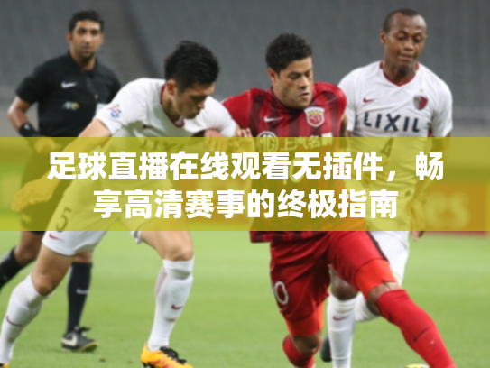 足球直播在线观看无插件，畅享高清赛事的终极指南