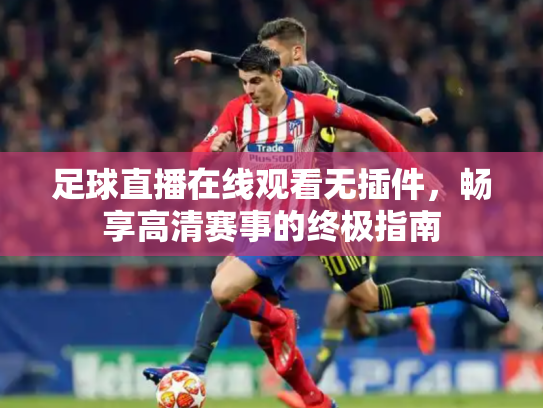 足球直播在线观看无插件，畅享高清赛事的终极指南