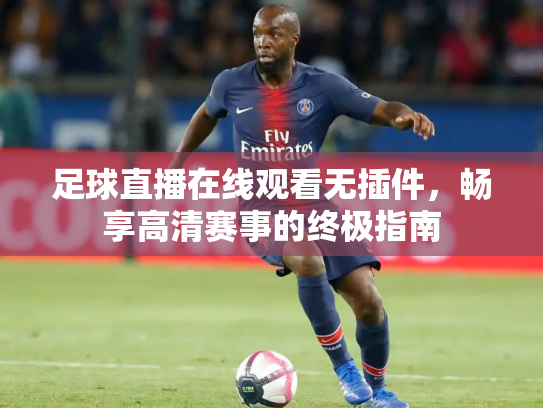足球直播在线观看无插件，畅享高清赛事的终极指南