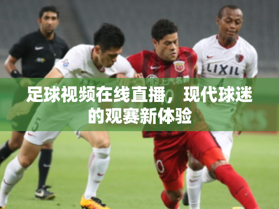 足球视频在线直播，现代球迷的观赛新体验
