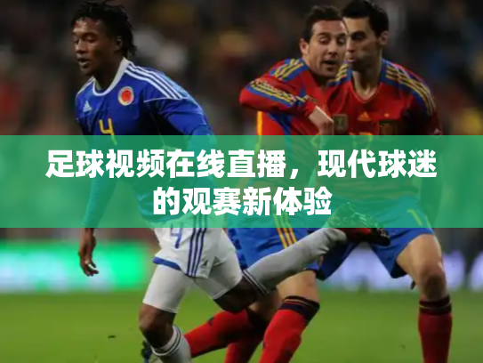 足球视频在线直播，现代球迷的观赛新体验