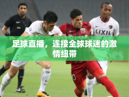 足球直播，连接全球球迷的激情纽带