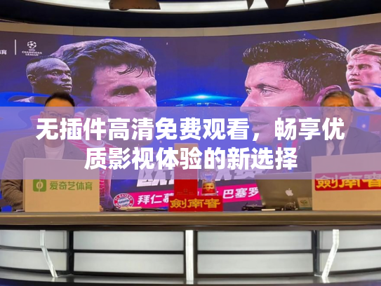 无插件高清免费观看，畅享优质影视体验的新选择