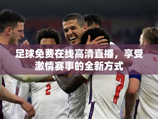 足球免费在线高清直播，享受激情赛事的全新方式