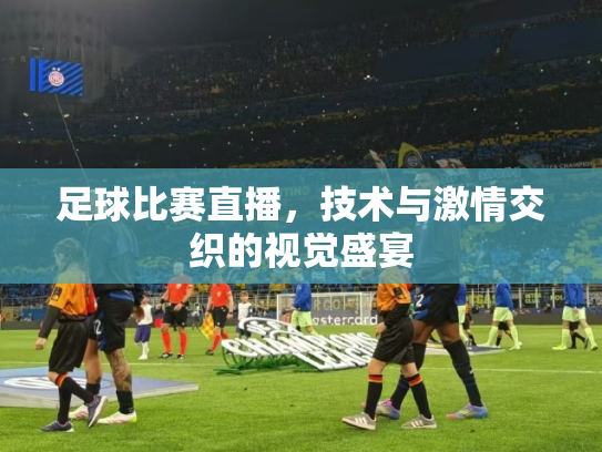 足球比赛直播，技术与激情交织的视觉盛宴