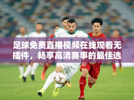 足球免费直播视频在线观看无插件，畅享高清赛事的最佳选择