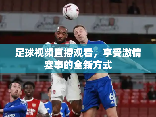 足球视频直播观看，享受激情赛事的全新方式