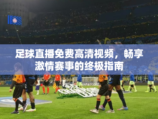 足球直播免费高清视频，畅享激情赛事的终极指南
