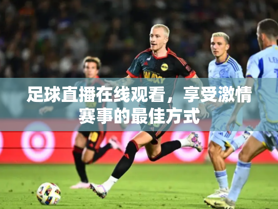 足球直播在线观看，享受激情赛事的最佳方式