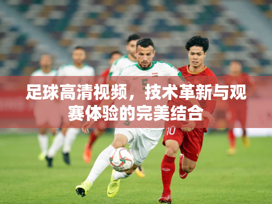 足球高清视频，技术革新与观赛体验的完美结合