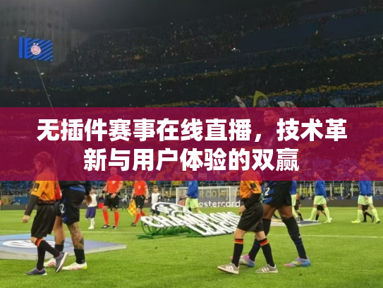 无插件赛事在线直播，技术革新与用户体验的双赢