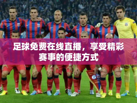 足球免费在线直播，享受精彩赛事的便捷方式
