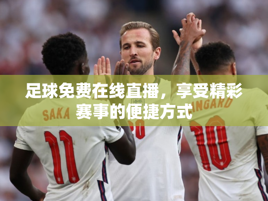足球免费在线直播，享受精彩赛事的便捷方式