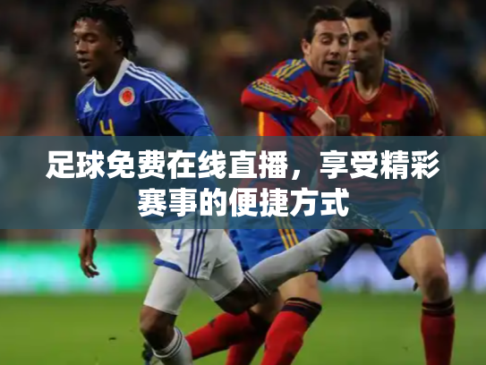 足球免费在线直播，享受精彩赛事的便捷方式