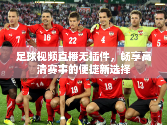 足球视频直播无插件，畅享高清赛事的便捷新选择