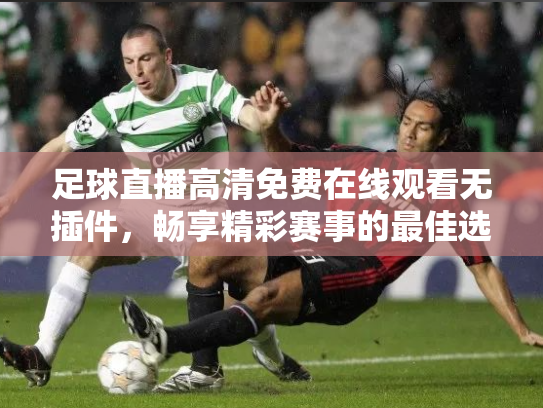 足球直播高清免费在线观看无插件，畅享精彩赛事的最佳选择