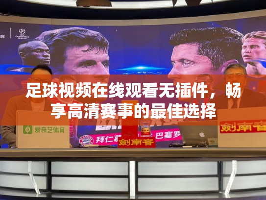 足球视频在线观看无插件，畅享高清赛事的最佳选择