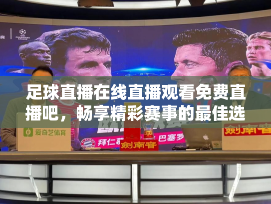 足球直播在线直播观看免费直播吧，畅享精彩赛事的最佳选择