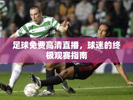 足球免费高清直播，球迷的终极观赛指南