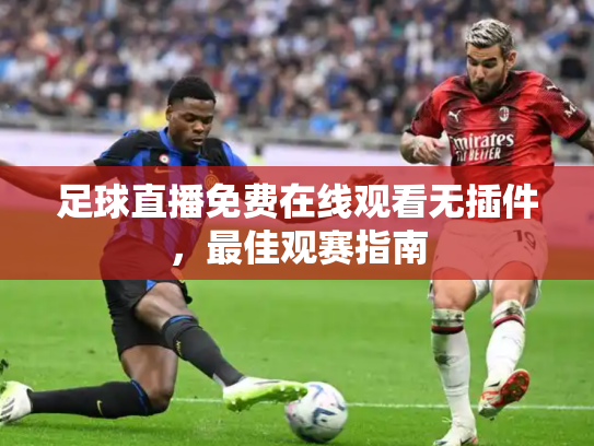 足球直播免费在线观看无插件，最佳观赛指南