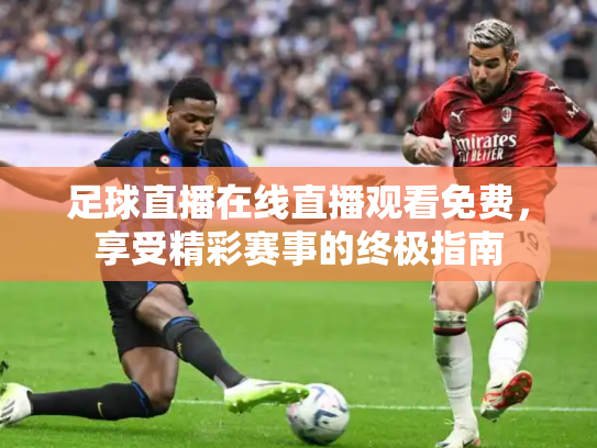 足球直播在线直播观看免费，享受精彩赛事的终极指南