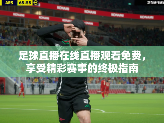 足球直播在线直播观看免费，享受精彩赛事的终极指南