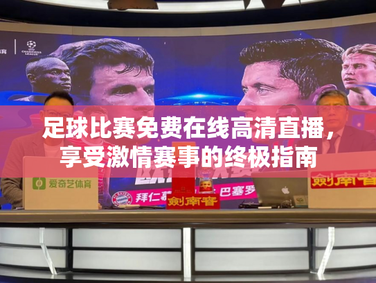 足球比赛免费在线高清直播，享受激情赛事的终极指南